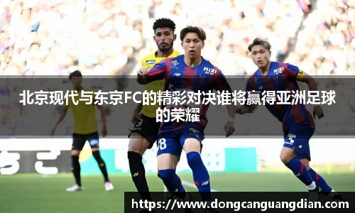 必一北京现代与东京FC的精彩对决谁将赢得亚洲足球的荣耀
