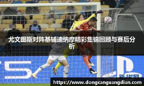 必一尤文图斯对阵基辅迪纳摩精彩集锦回顾与赛后分析