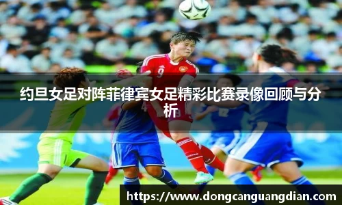 必一约旦女足对阵菲律宾女足精彩比赛录像回顾与分析