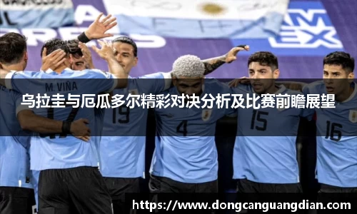 必一乌拉圭与厄瓜多尔精彩对决分析及比赛前瞻展望